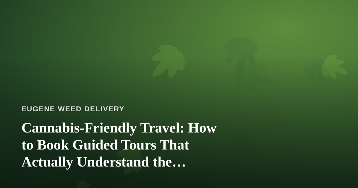 Cannabis-Friendly Travel: How to Book Guided Tours That Actually Understand the Culture