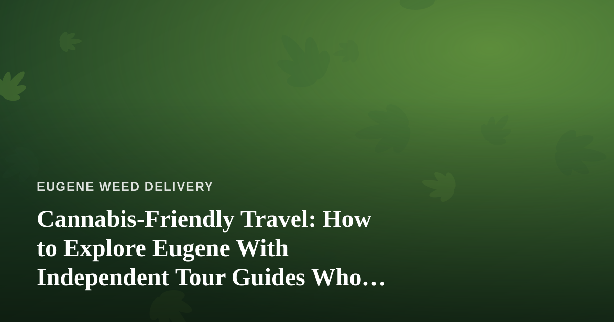 Cannabis-Friendly Travel: How to Explore Eugene With Independent Tour Guides Who Know the City Best