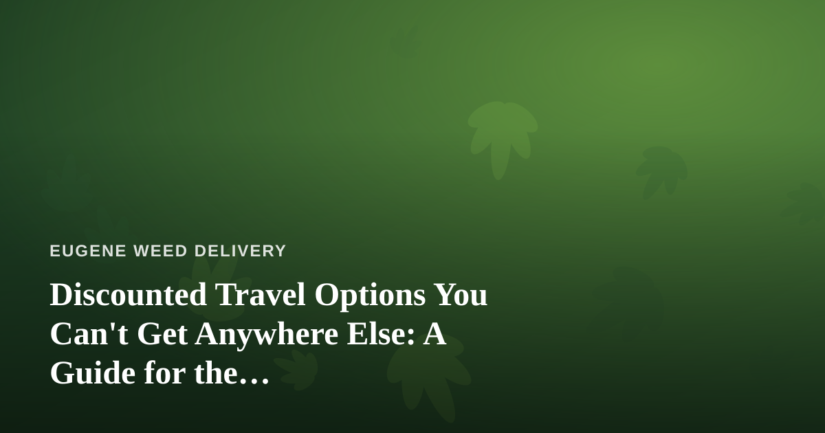 Discounted Travel Options You Can’t Get Anywhere Else: A Guide for the Cannabis-Conscious Traveler
