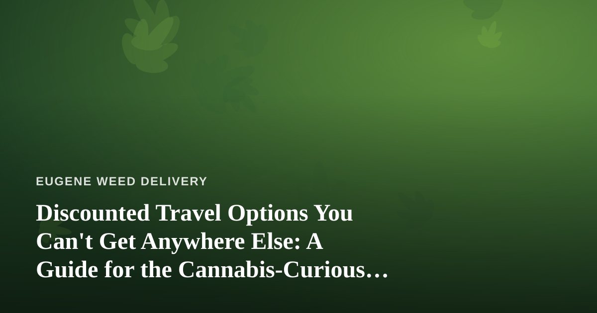 Discounted Travel Options You Can’t Get Anywhere Else: A Guide for the Cannabis-Curious Traveler