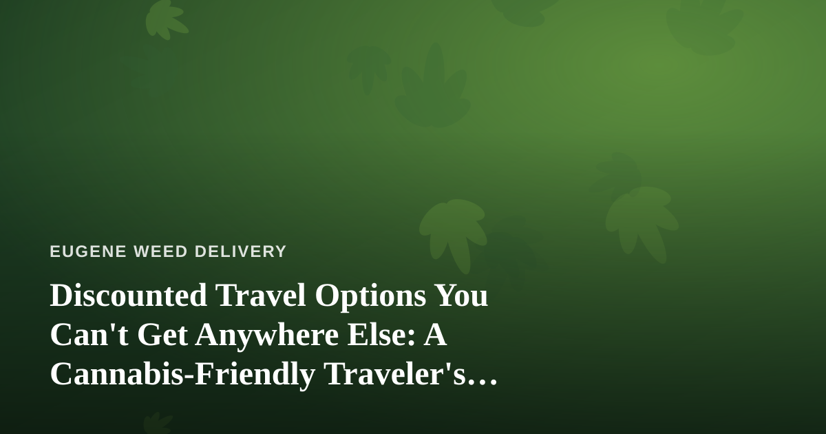 Discounted Travel Options You Can’t Get Anywhere Else: A Cannabis-Friendly Traveler’s Guide