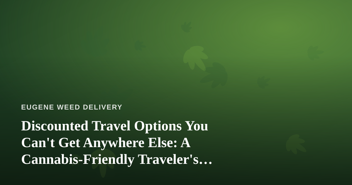 Discounted Travel Options You Can’t Get Anywhere Else: A Cannabis-Friendly Traveler’s Guide