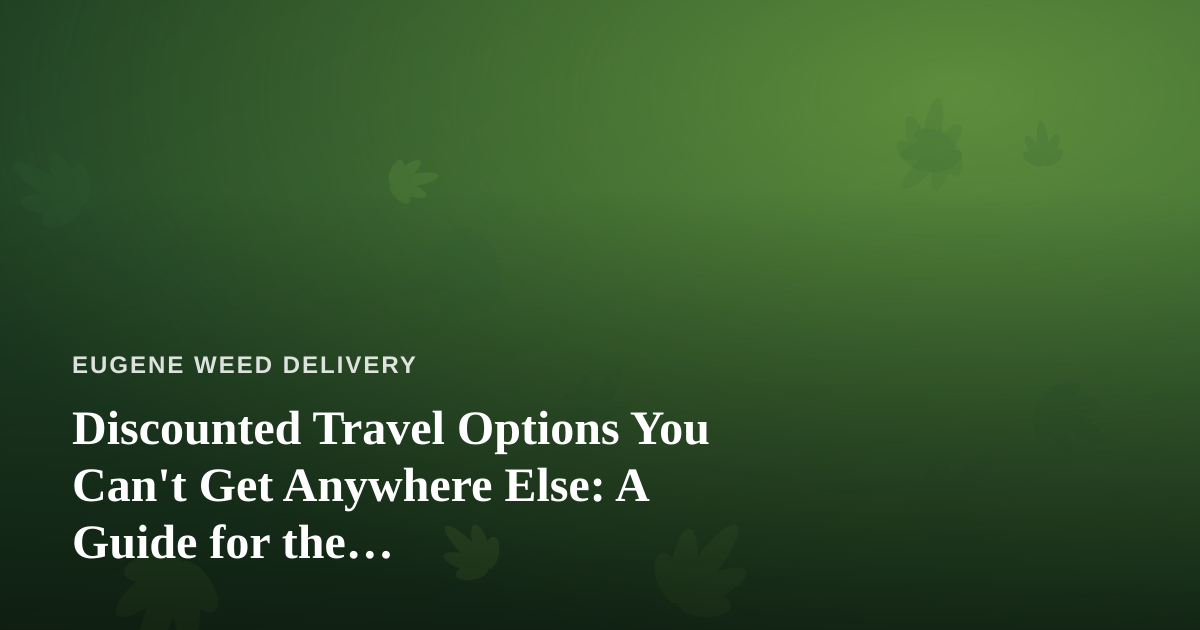 Discounted Travel Options You Can’t Get Anywhere Else: A Guide for the Cannabis-Friendly Traveler