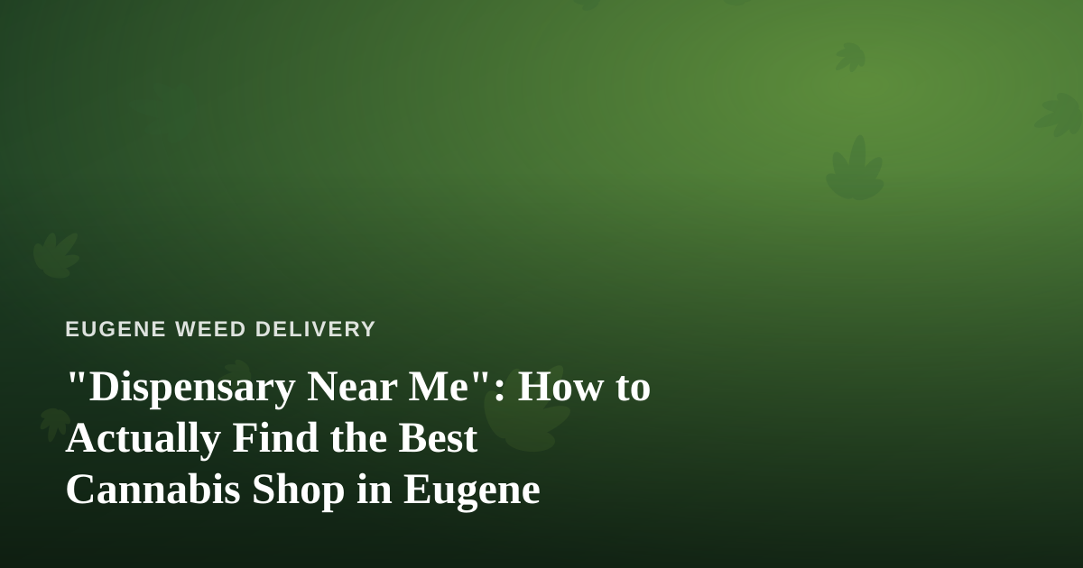 “Dispensary Near Me”: How to Actually Find the Best Cannabis Shop in Eugene