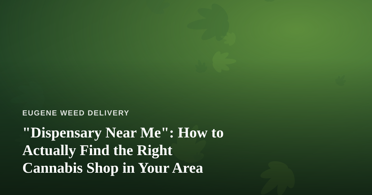 “Dispensary Near Me”: How to Actually Find the Right Cannabis Shop in Your Area