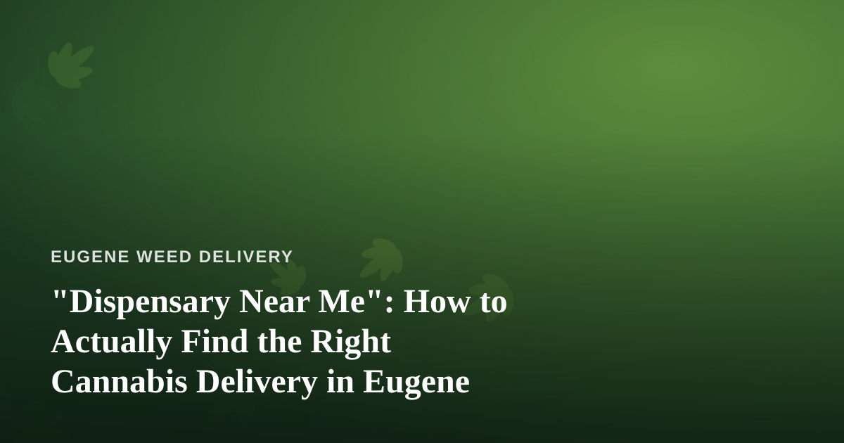 “Dispensary Near Me”: How to Actually Find the Right Cannabis Delivery in Eugene