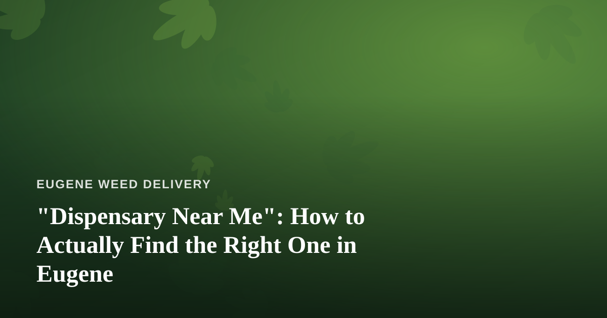 “Dispensary Near Me”: How to Actually Find the Right One in Eugene