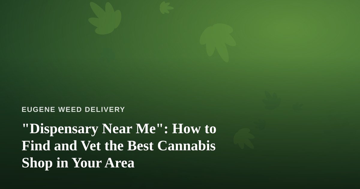 “Dispensary Near Me”: How to Find and Vet the Best Cannabis Shop in Your Area