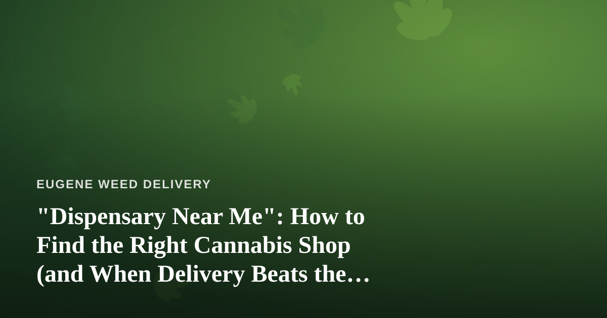 “Dispensary Near Me”: How to Find the Right Cannabis Shop (and When Delivery Beats the Drive)