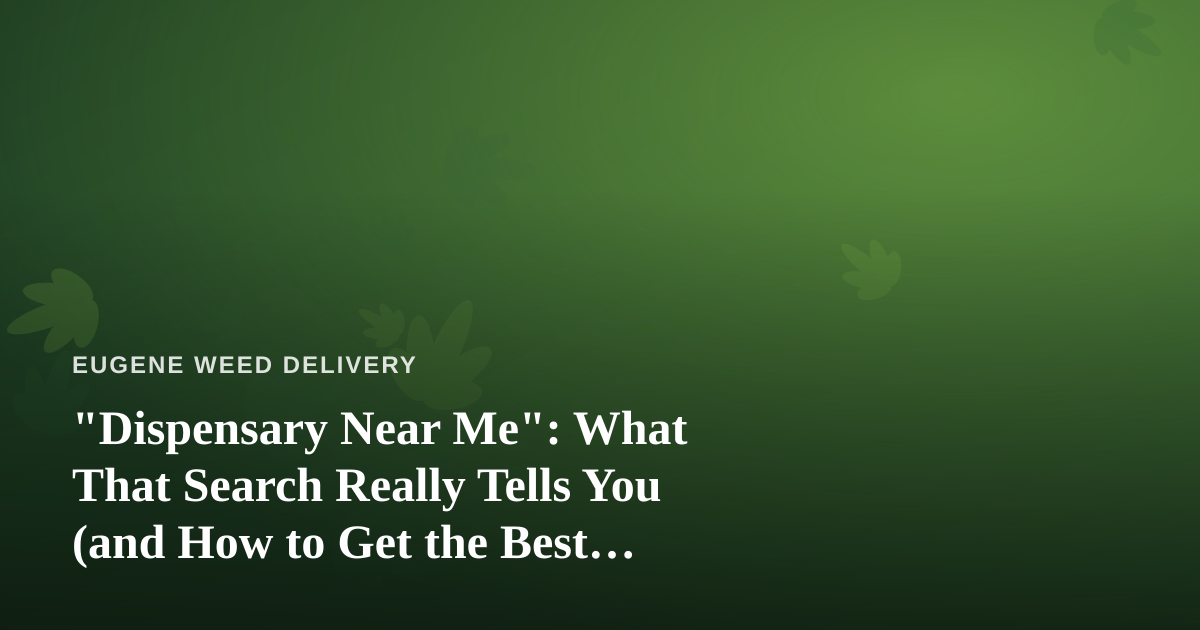 “Dispensary Near Me”: What That Search Really Tells You (and How to Get the Best Result)