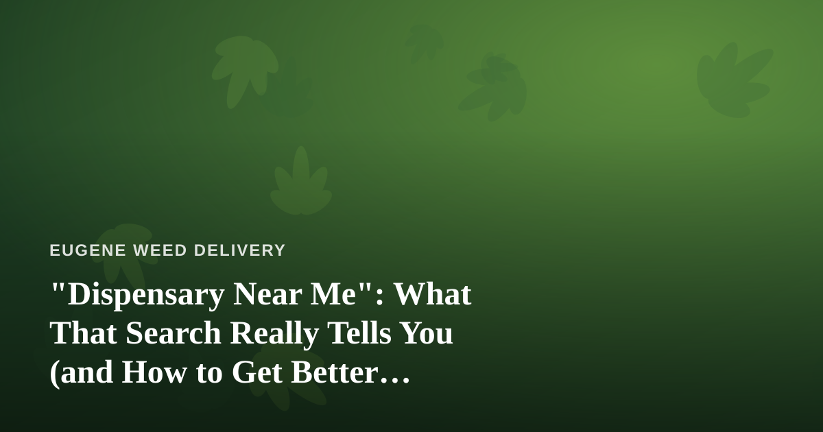 “Dispensary Near Me”: What That Search Really Tells You (and How to Get Better Results)