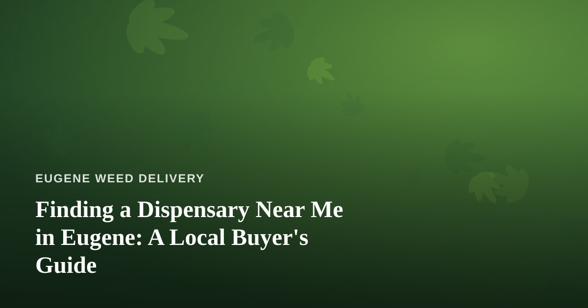 Finding a Dispensary Near Me in Eugene: A Local Buyer’s Guide