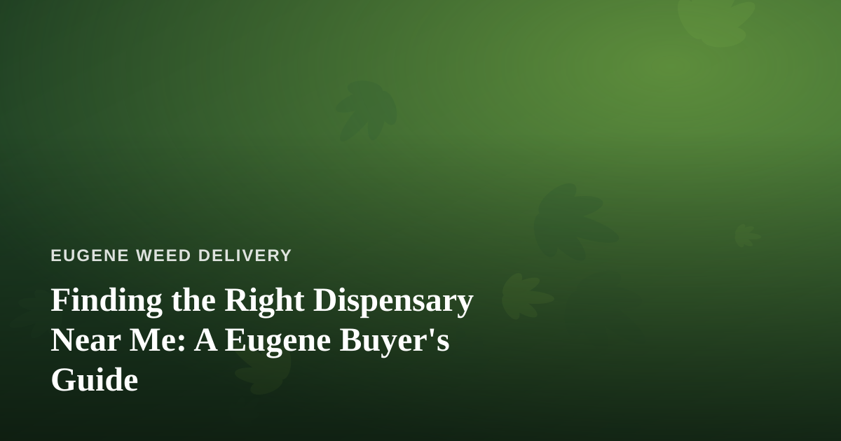 Finding the Right Dispensary Near Me: A Eugene Buyer’s Guide