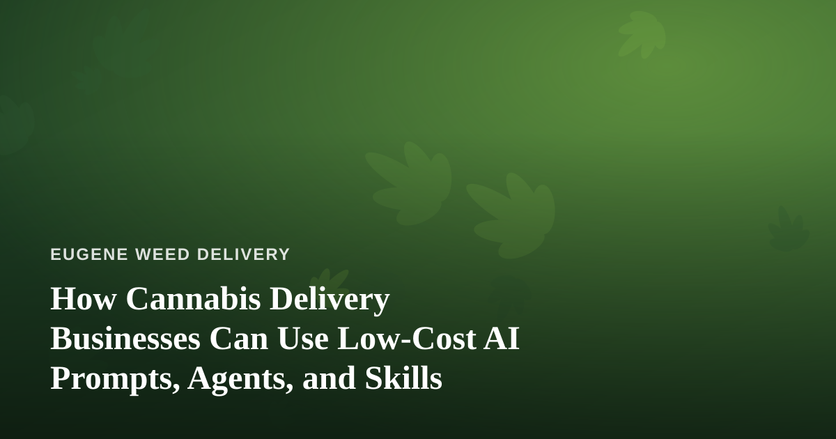 How Cannabis Delivery Businesses Can Use Low-Cost AI Prompts, Agents, and Skills