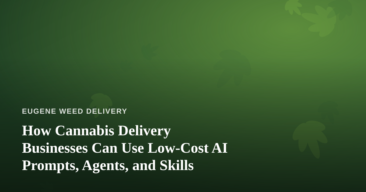 How Cannabis Delivery Businesses Can Use Low-Cost AI Prompts, Agents, and Skills