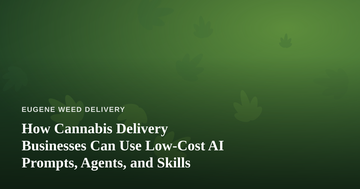 How Cannabis Delivery Businesses Can Use Low-Cost AI Prompts, Agents, and Skills