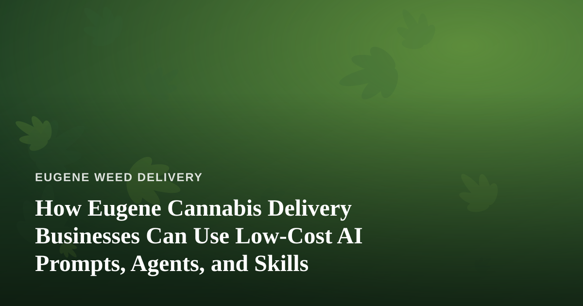 How Eugene Cannabis Delivery Businesses Can Use Low-Cost AI Prompts, Agents, and Skills