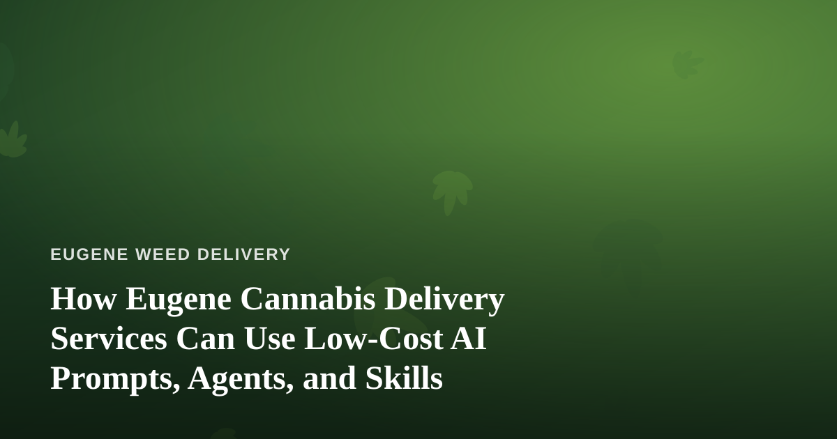 How Eugene Cannabis Delivery Services Can Use Low-Cost AI Prompts, Agents, and Skills