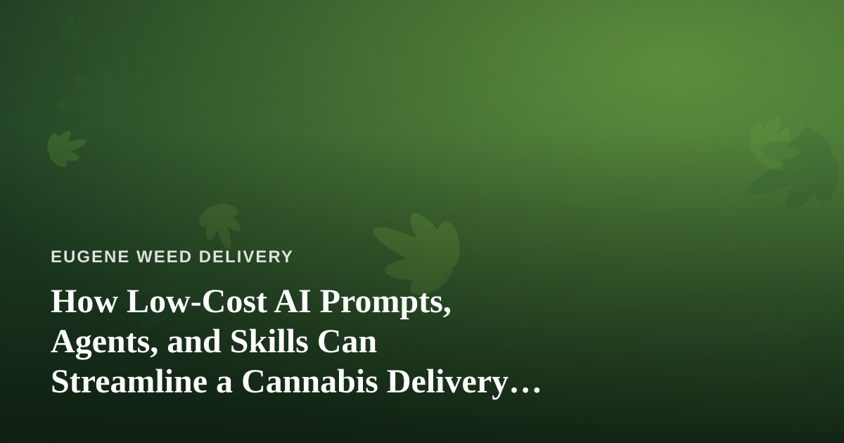 How Low-Cost AI Prompts, Agents, and Skills Can Streamline a Cannabis Delivery Business