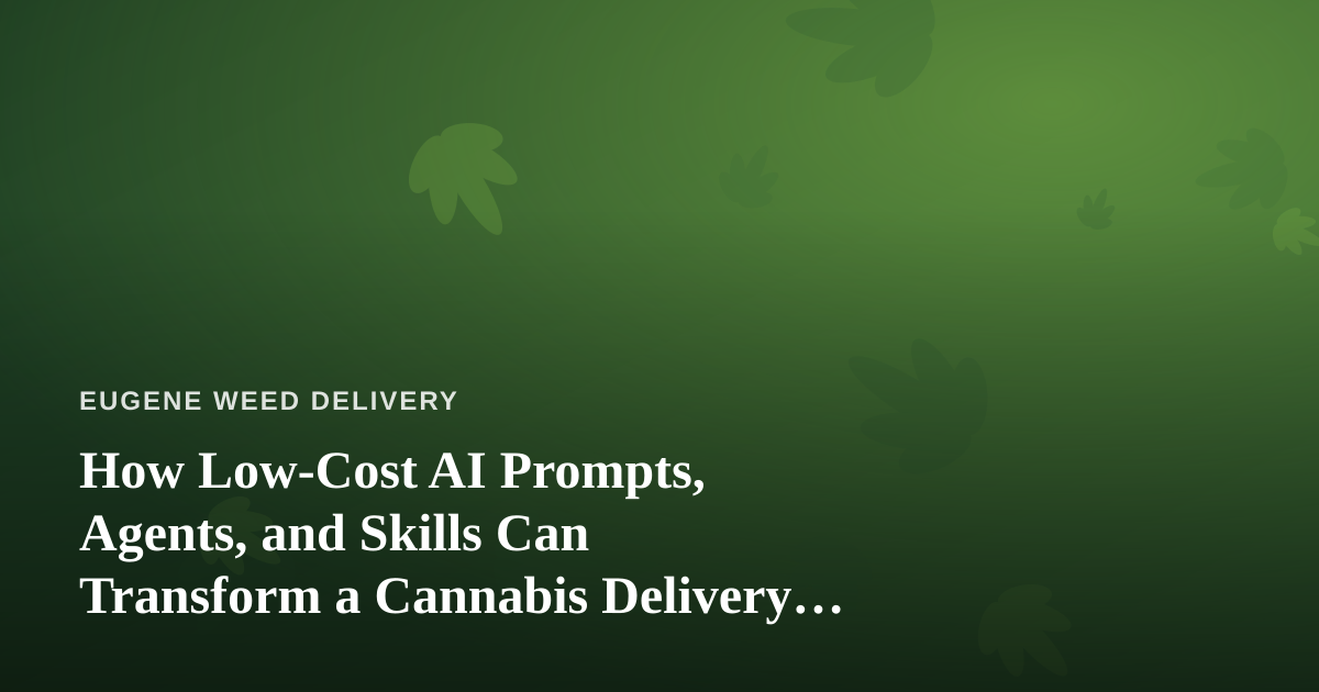How Low-Cost AI Prompts, Agents, and Skills Can Transform a Cannabis Delivery Business