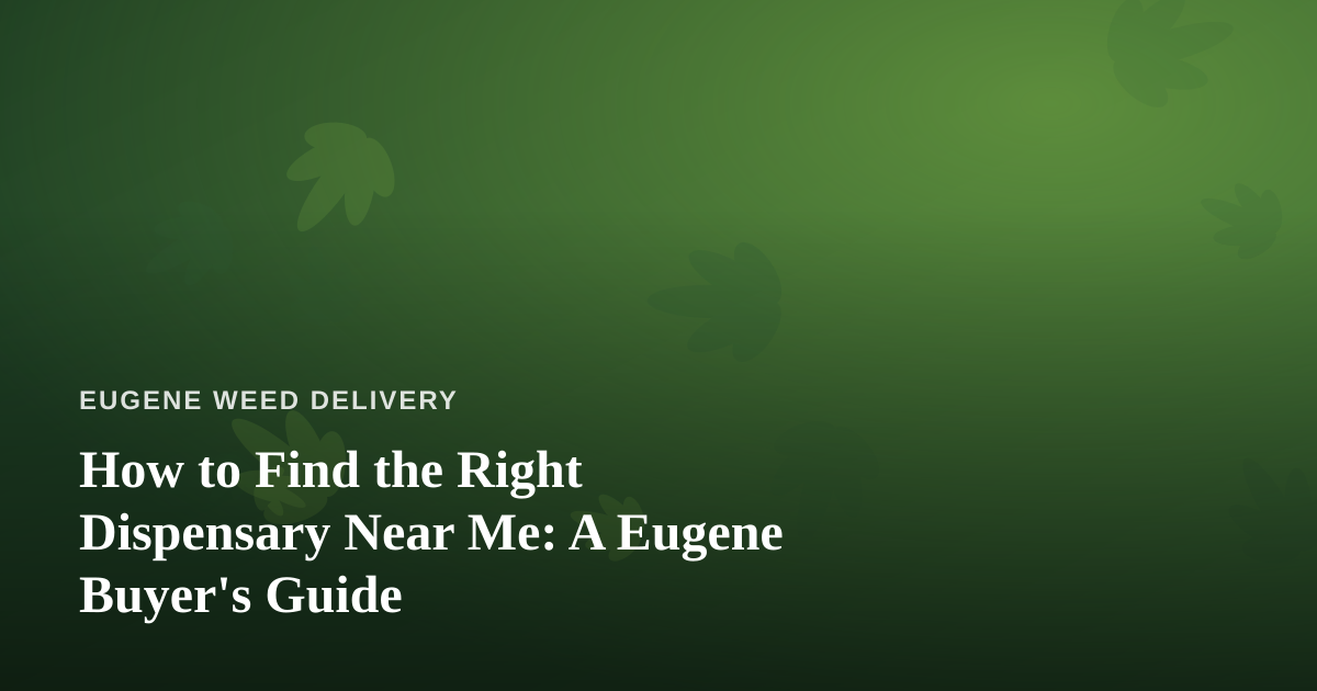 How to Find the Right Dispensary Near Me: A Eugene Buyer’s Guide