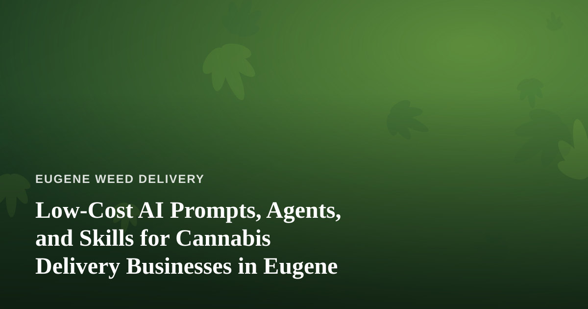 Low-Cost AI Prompts, Agents, and Skills for Cannabis Delivery Businesses in Eugene