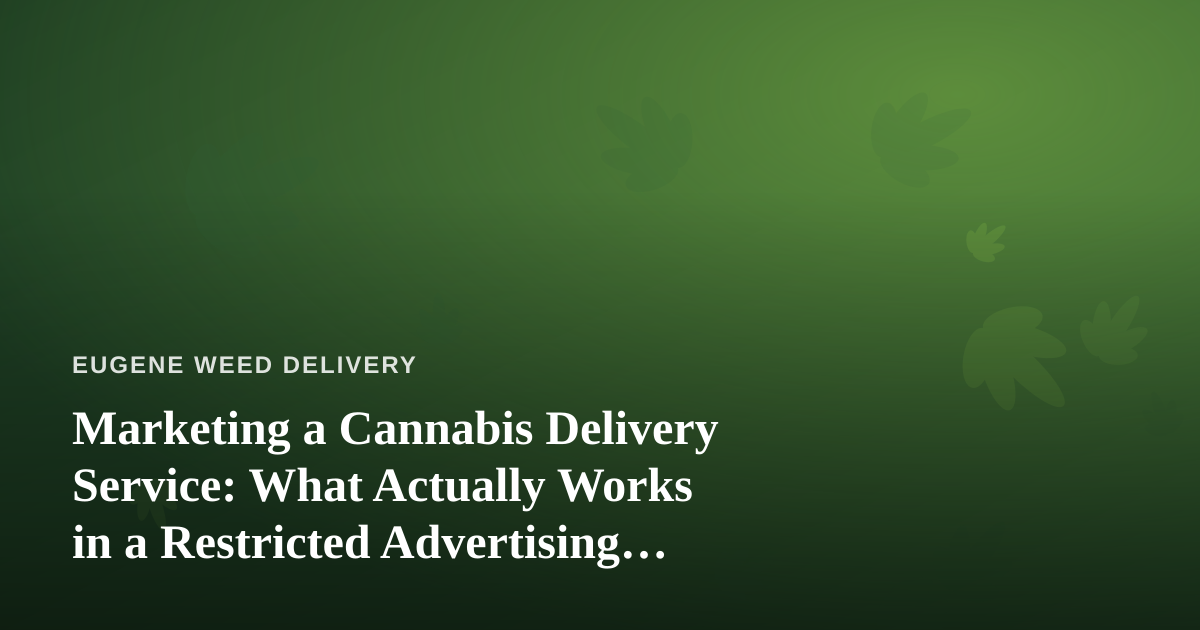 Marketing a Cannabis Delivery Service: What Actually Works in a Restricted Advertising Landscape