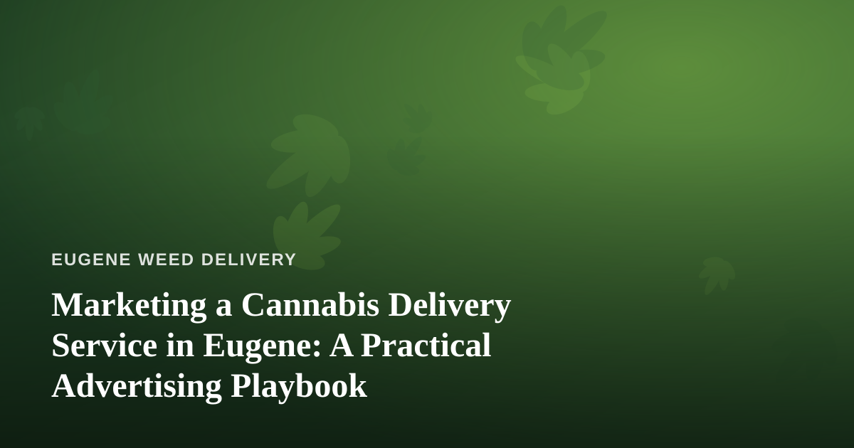 Marketing a Cannabis Delivery Service in Eugene: A Practical Advertising Playbook