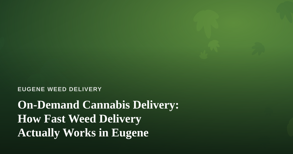 On-Demand Cannabis Delivery: How Fast Weed Delivery Actually Works in Eugene