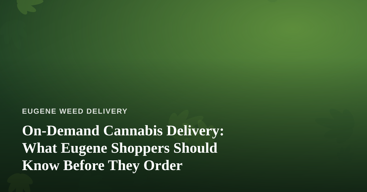 On-Demand Cannabis Delivery: What Eugene Shoppers Should Know Before They Order