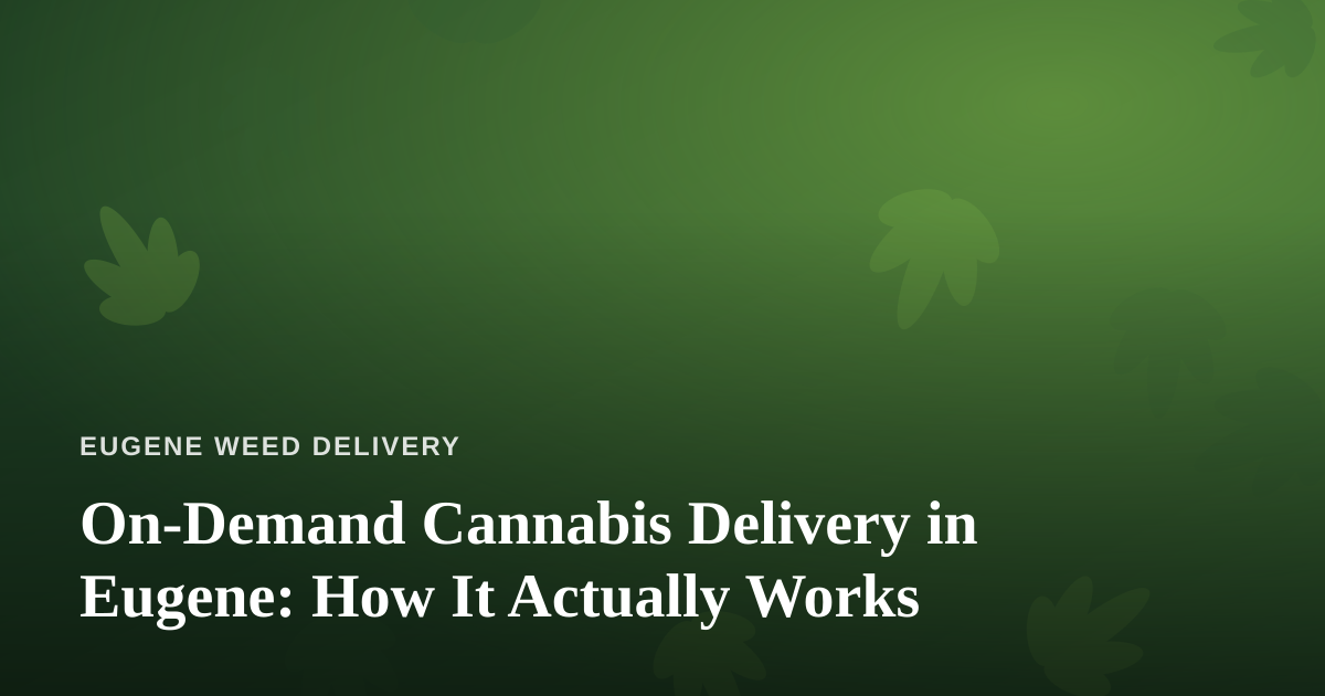 On-Demand Cannabis Delivery in Eugene: How It Actually Works