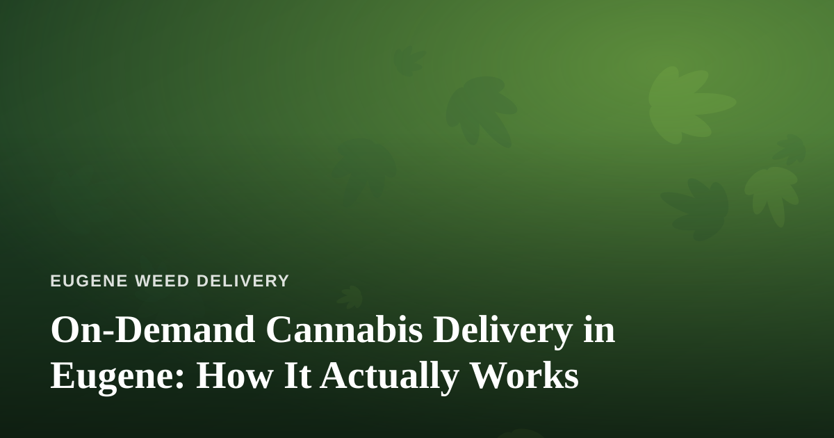 On-Demand Cannabis Delivery in Eugene: How It Actually Works