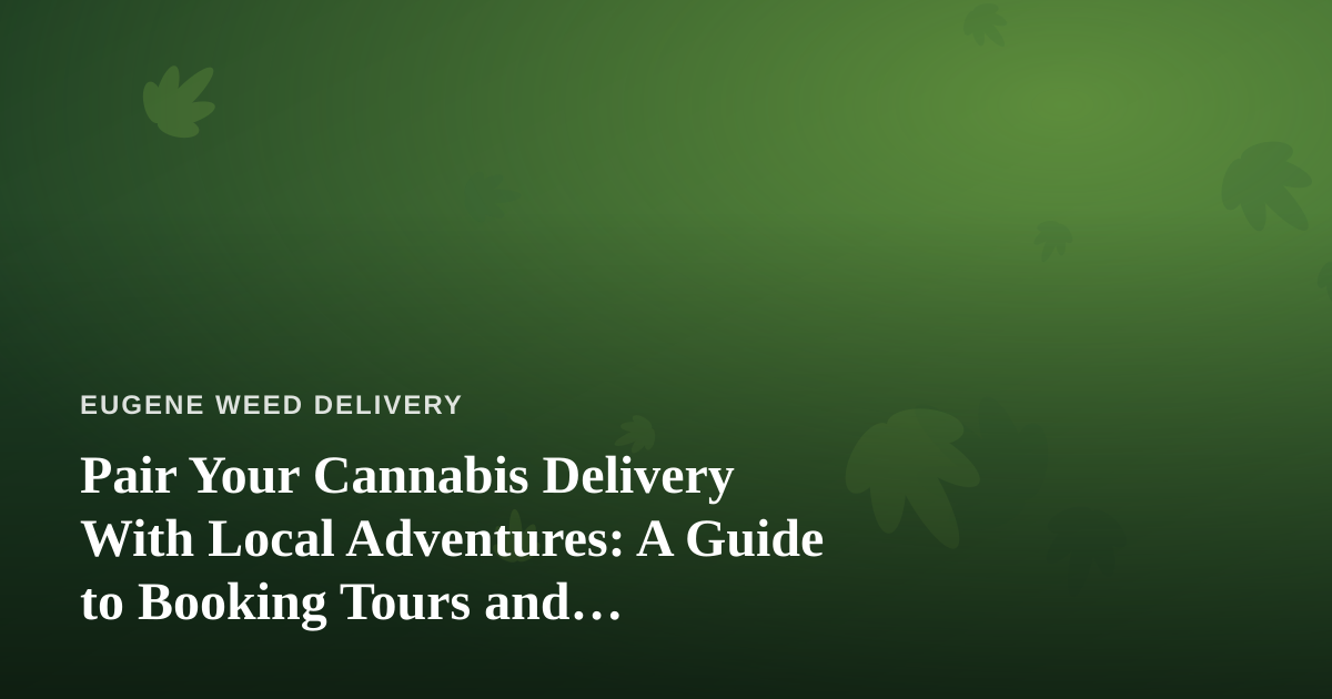 Pair Your Cannabis Delivery With Local Adventures: A Guide to Booking Tours and Activities in Eugene