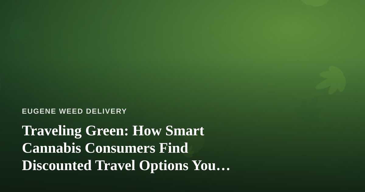 Traveling Green: How Smart Cannabis Consumers Find Discounted Travel Options You Can’t Get Anywhere Else