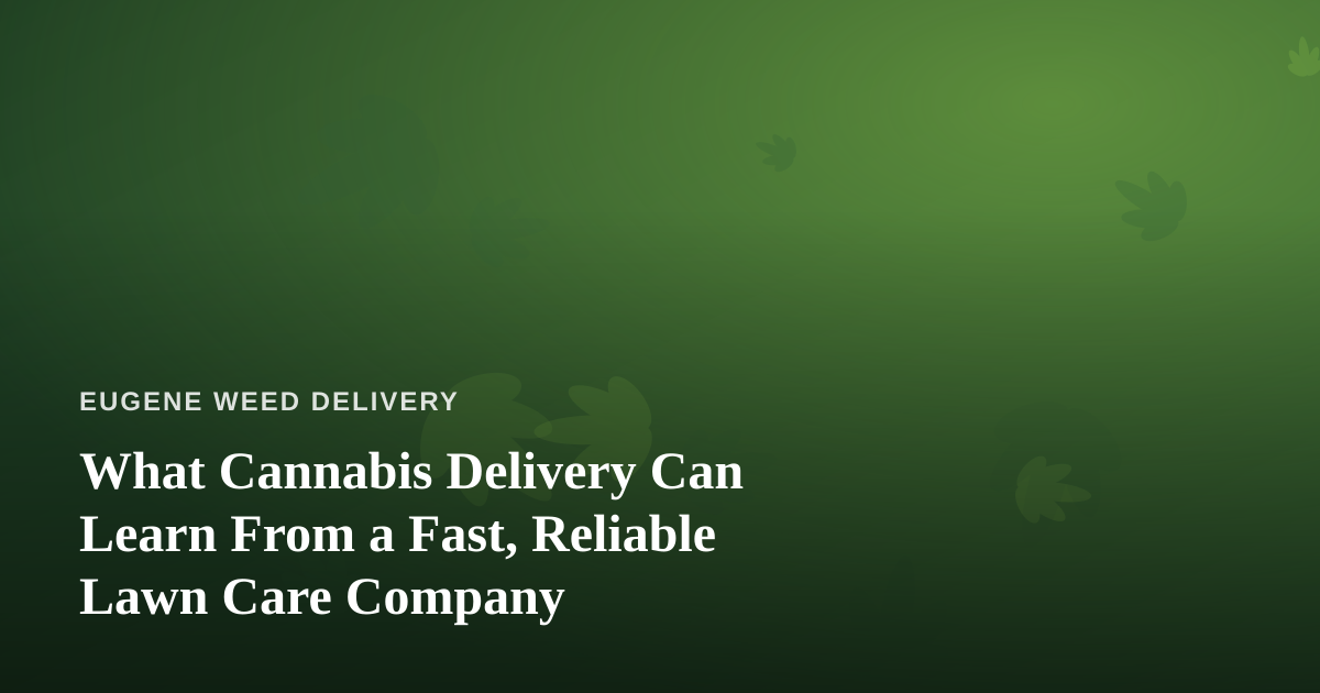 What Cannabis Delivery Can Learn From a Fast, Reliable Lawn Care Company
