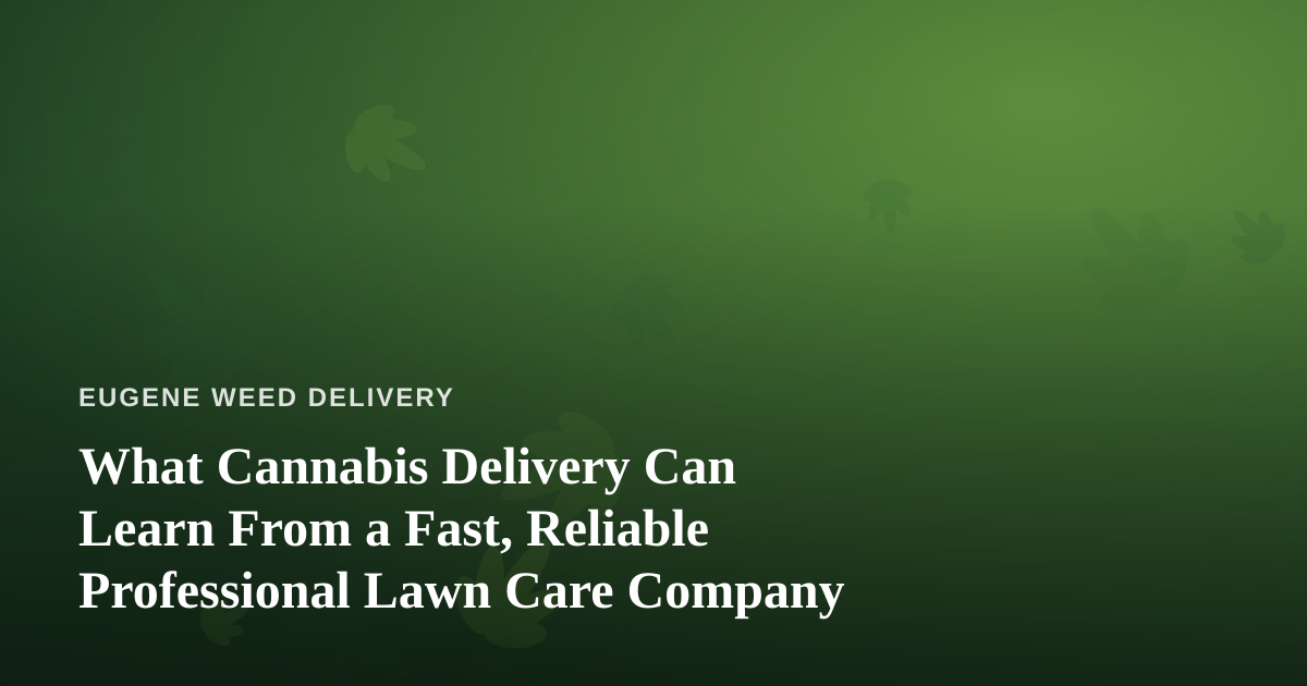 What Cannabis Delivery Can Learn From a Fast, Reliable Professional Lawn Care Company