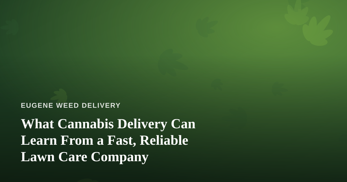 What Cannabis Delivery Can Learn From a Fast, Reliable Lawn Care Company