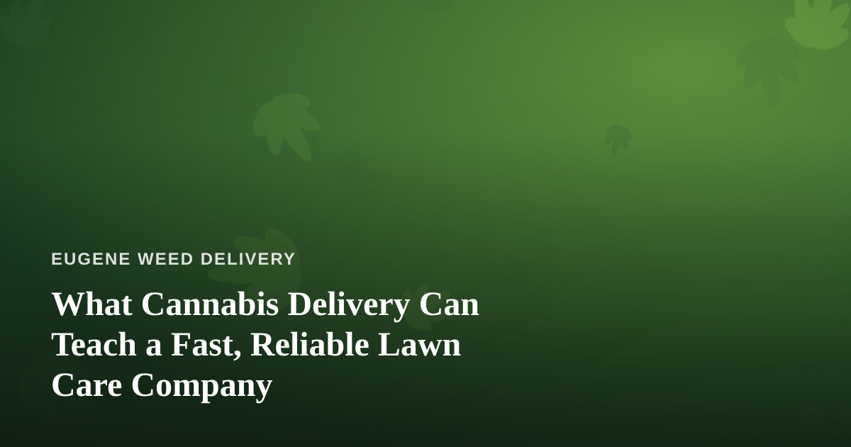 What Cannabis Delivery Can Teach a Fast, Reliable Lawn Care Company