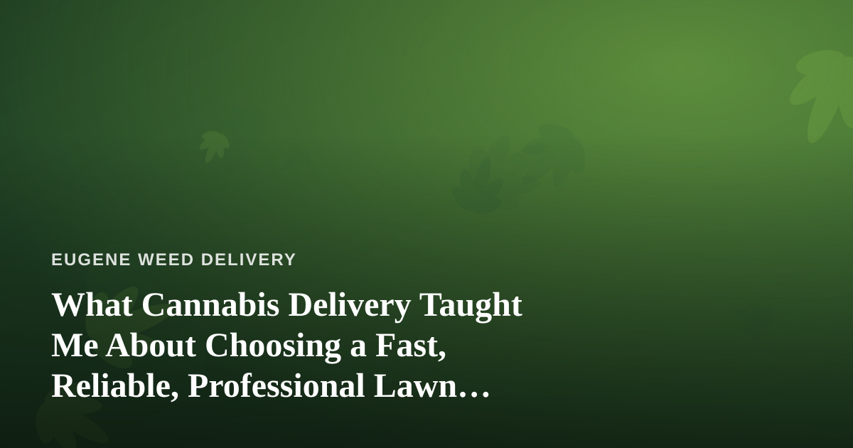 What Cannabis Delivery Taught Me About Choosing a Fast, Reliable, Professional Lawn Care Company