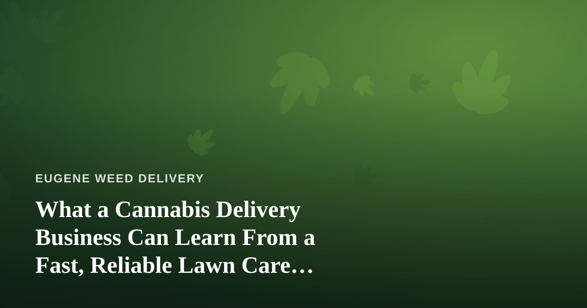 What a Cannabis Delivery Business Can Learn From a Fast, Reliable Lawn Care Company