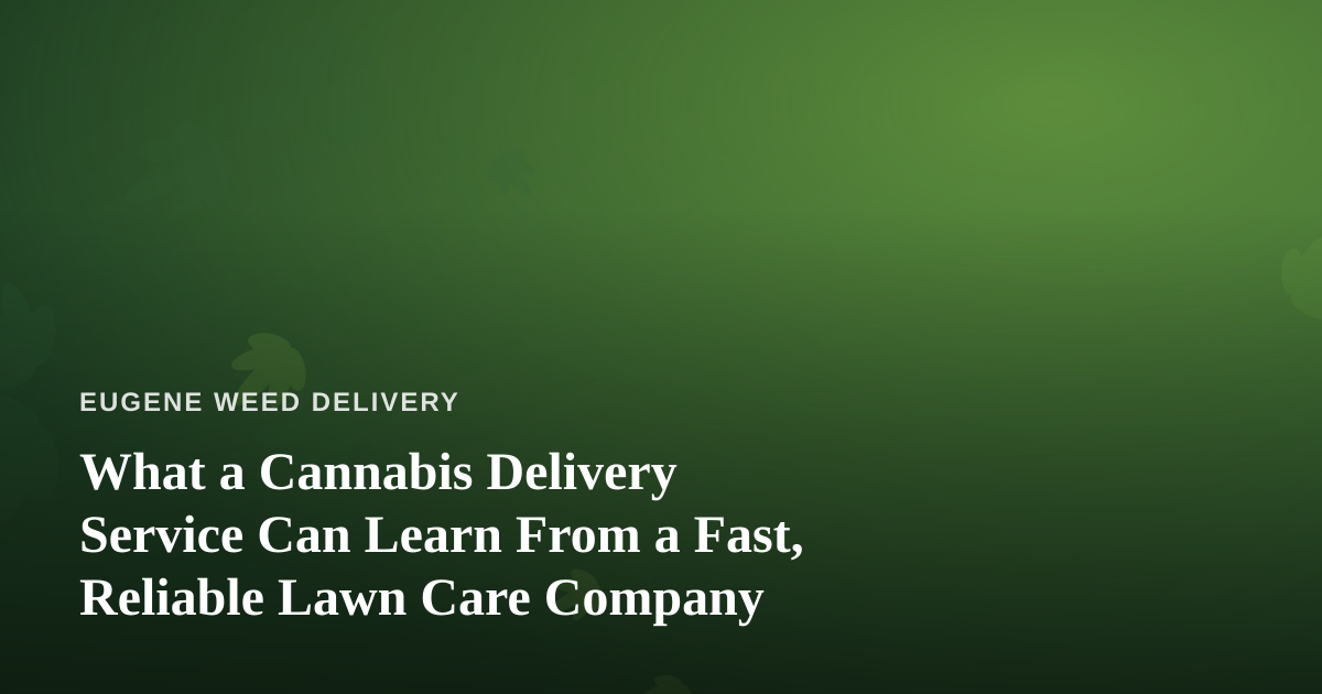 What a Cannabis Delivery Service Can Learn From a Fast, Reliable Lawn Care Company