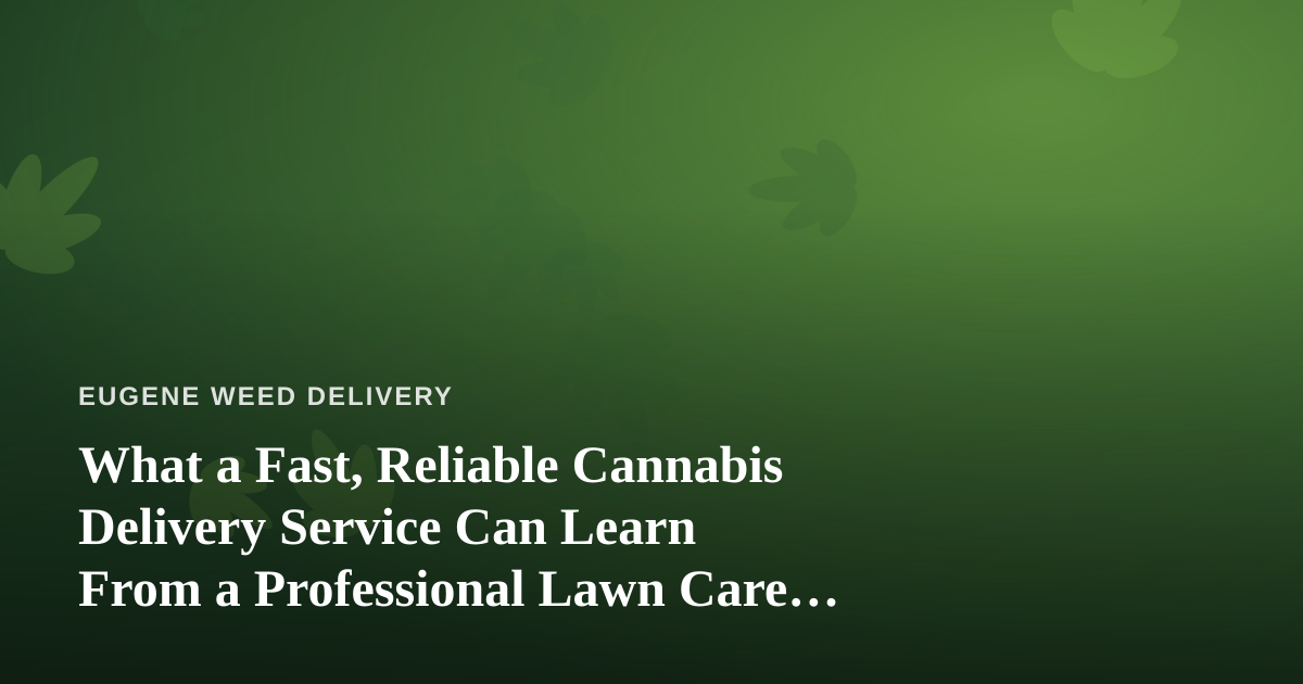 What a Fast, Reliable Cannabis Delivery Service Can Learn From a Professional Lawn Care Company