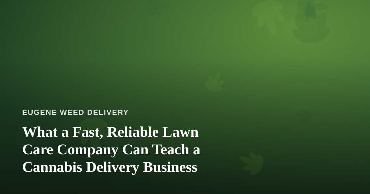 What a Fast, Reliable Lawn Care Company Can Teach a Cannabis Delivery Business