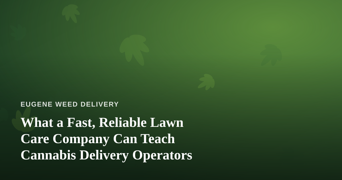 What a Fast, Reliable Lawn Care Company Can Teach Cannabis Delivery Operators