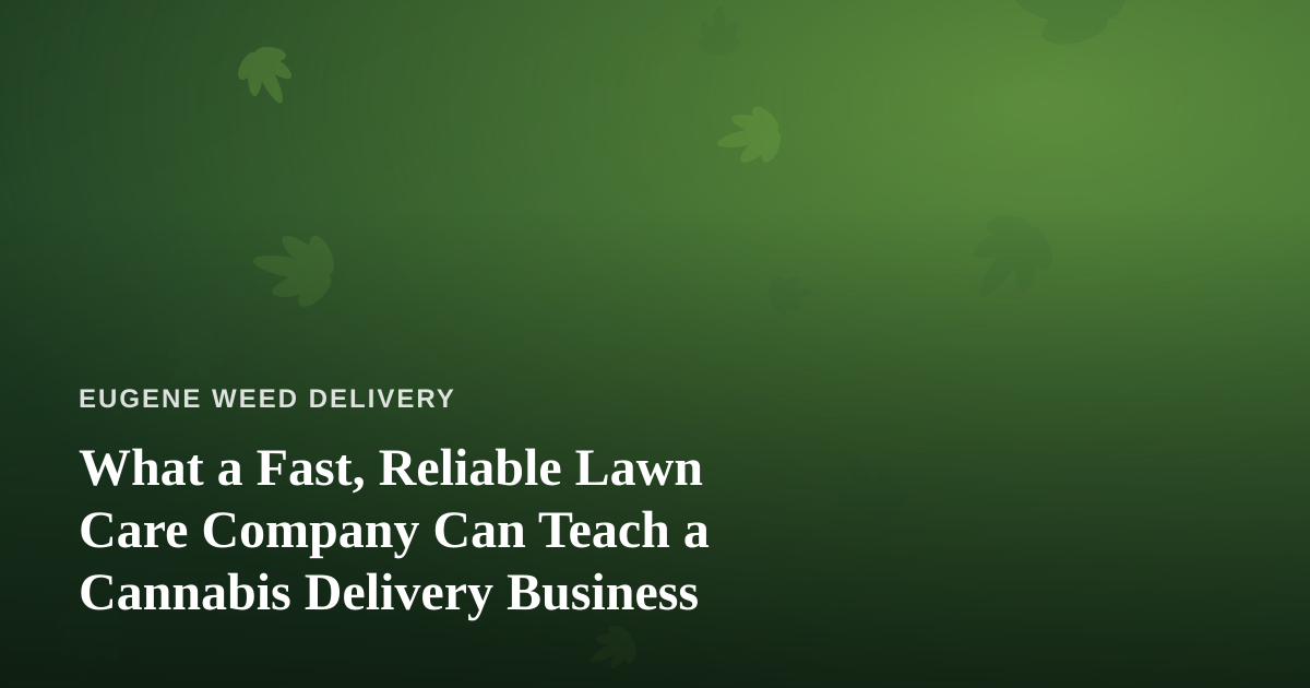 What a Fast, Reliable Lawn Care Company Can Teach a Cannabis Delivery Business