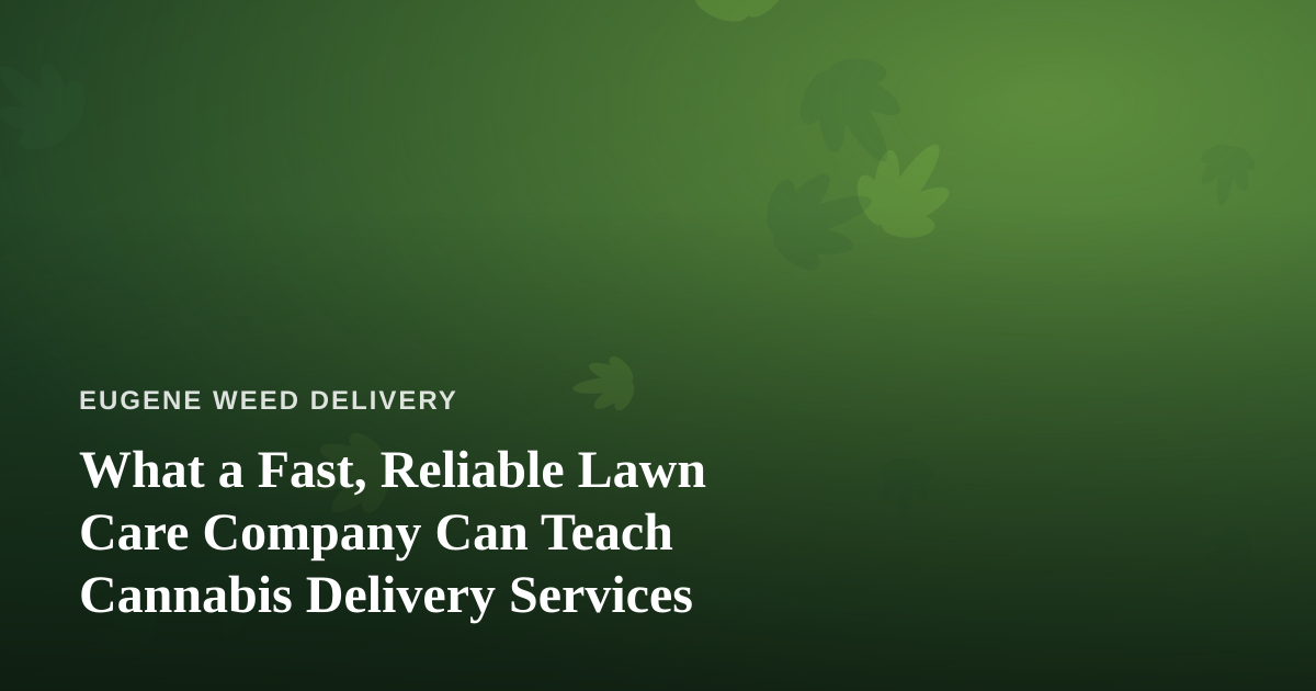 What a Fast, Reliable Lawn Care Company Can Teach Cannabis Delivery Services