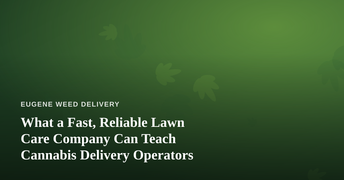 What a Fast, Reliable Lawn Care Company Can Teach Cannabis Delivery Operators