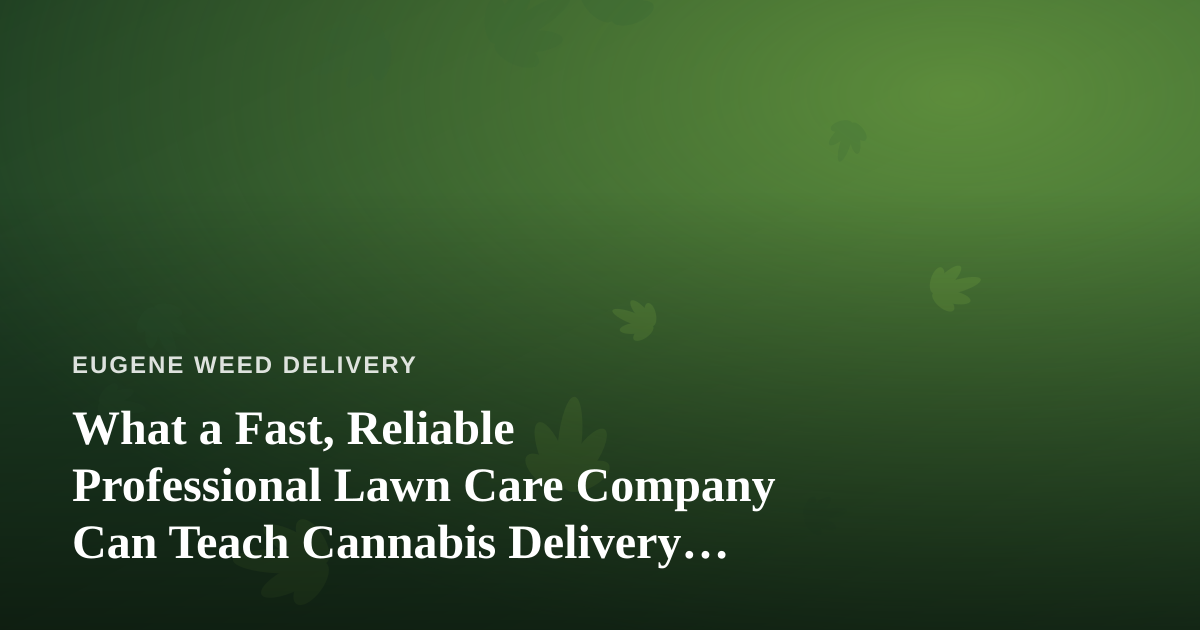 What a Fast, Reliable Professional Lawn Care Company Can Teach Cannabis Delivery Operators