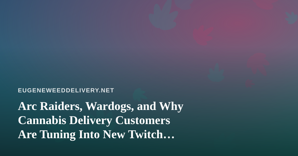 Arc Raiders, Wardogs, and Why Cannabis Delivery Customers Are Tuning Into New Twitch Streamers