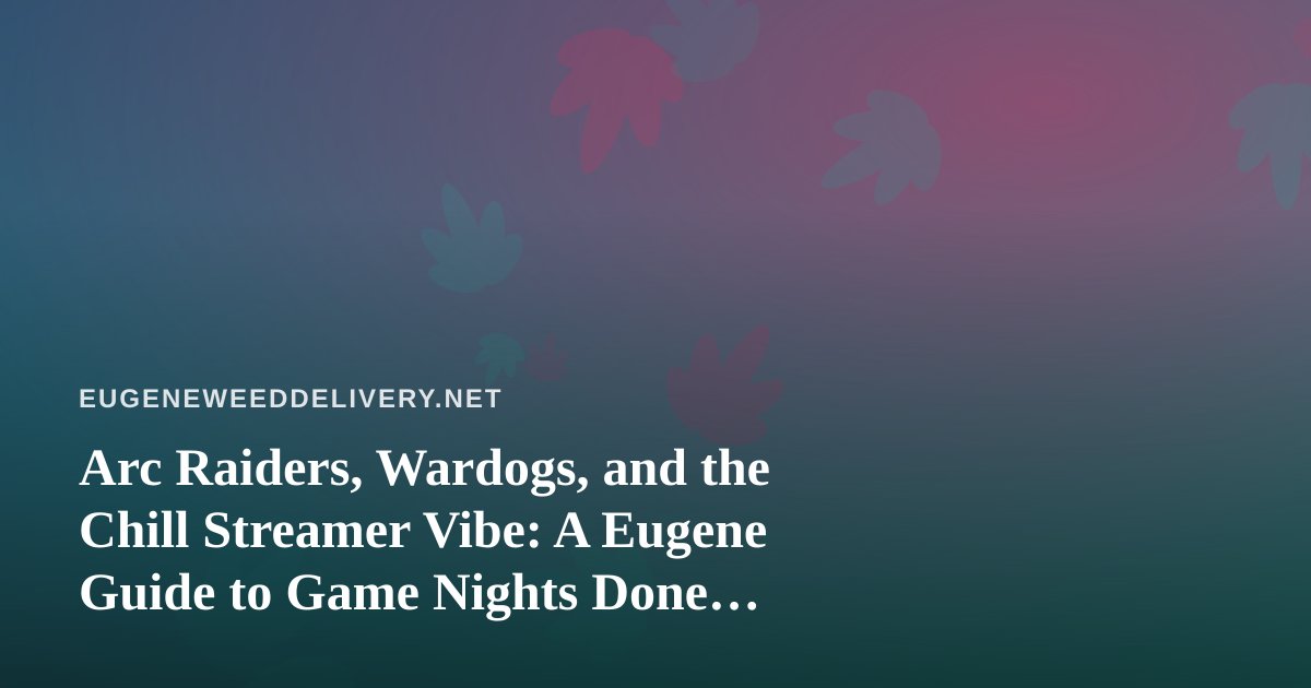 Arc Raiders, Wardogs, and the Chill Streamer Vibe: A Eugene Guide to Game Nights Done Right